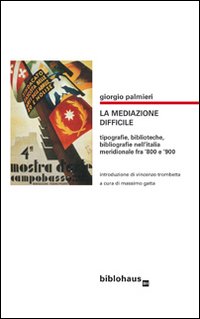 La mediazone difficile. Tipografie, biblioteche, bibliografie nell'Italia meridionale fra '800 …