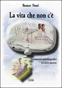 La vita che non c'è. Frammenti autobiografici ed altro ancora