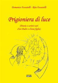 Prigioniera di luce (Poesie e scritti vari d'un padre e …