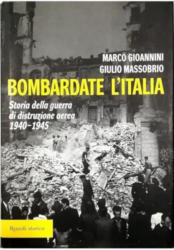 Bombardate l'Italia. Storia della guerra di distruzione aerea 1940-1945
