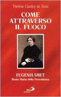 Come attraverso il fuoco. Eugenia Smet. Beata Maria della Provvidenza