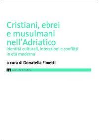 Cristiani, ebrei e musulmani nell'Adriatico. Identità culturali, interazioni e conflitti …
