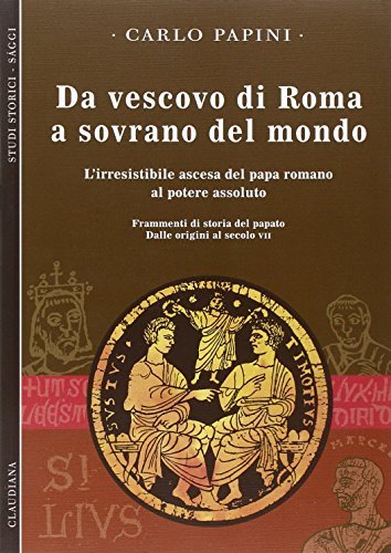 Da vescovo di Roma a sovrano del mondo. L'irresistibile ascesa …