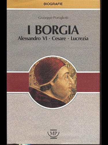 I borgia. Alessandro VI, Cesare, Lucrezia Portigliotti, Giusepp