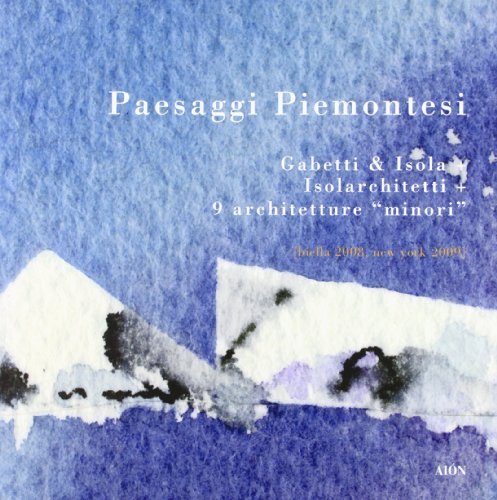 Paesaggi piemontesi. Gabetti &amp; Isola. Isolarchitetti. 9 architetture «minori». Ediz. …