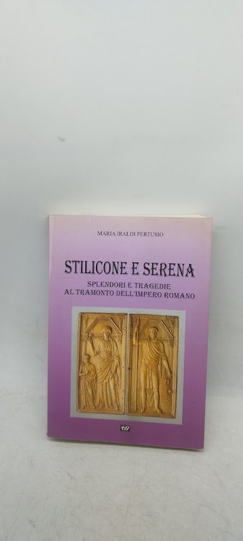 stilicone e serena splendori e tragedie al tramonto dell'impero romano