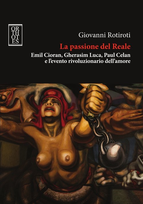 La passione del reale. Emil Cioran, Gherasim Luca, Paul Celan …