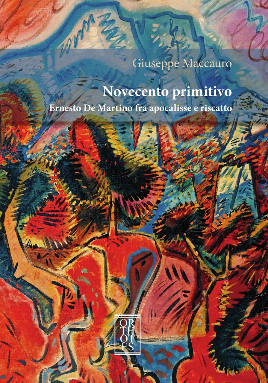 Novecento primitivo. Ernesto De Martino fra apocalisse e riscatto