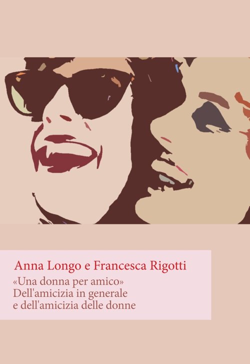 «Una donna per amico». Dell'amicizia in generale e dell'amicizia delle …