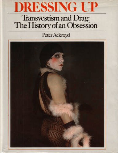 Dressing Up. Transvestiting and Drag. The History of an Obsession