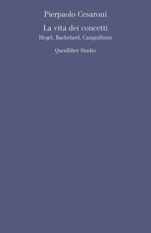 La vita dei concetti. Hegel, Bachelard, Canguilhem