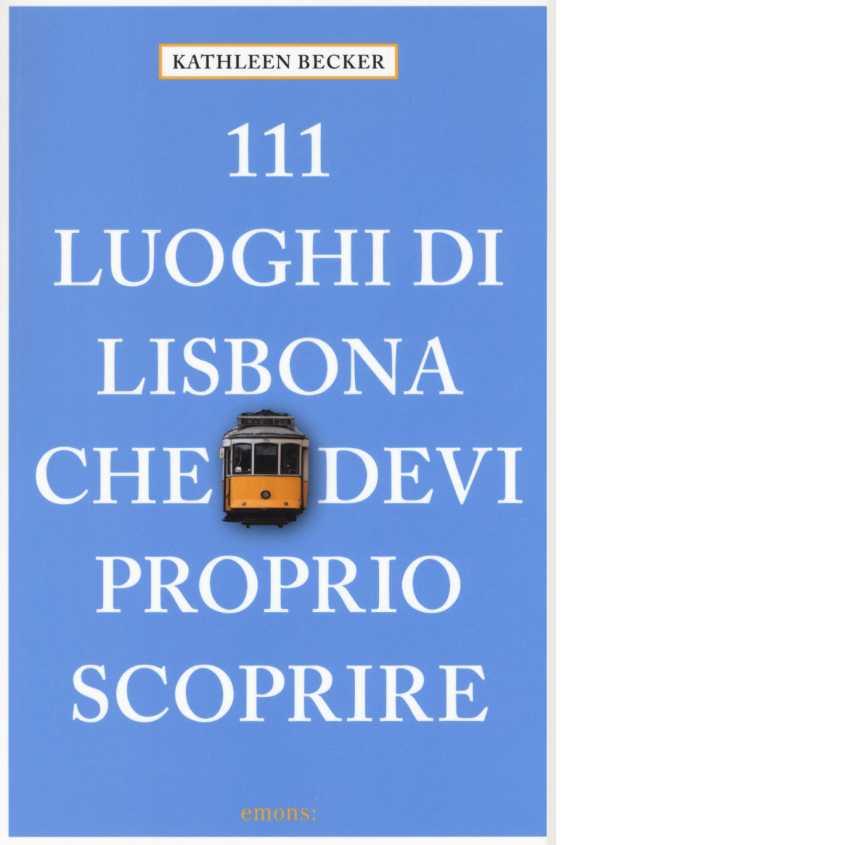 111 LUOGHI DI LISBONA CHE DEVI PROPRIO SCOPRIRE di KATHLEEN …