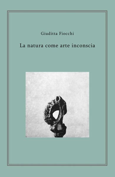La natura come arte inconscia - di Giuditta Fiocchi, 2018, …