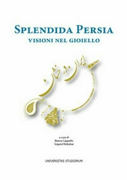 Splendida Persia. Visioni nel gioiello, di B. Cappello, S. Nobahar, …