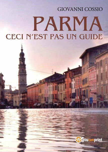 Parma ceci n?est pas un guide - Giovanni Cossio, Youcanprint …