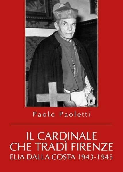 Il Cardinale che tradì Firenze. Elia Dalla Costa 1943-1945 - …