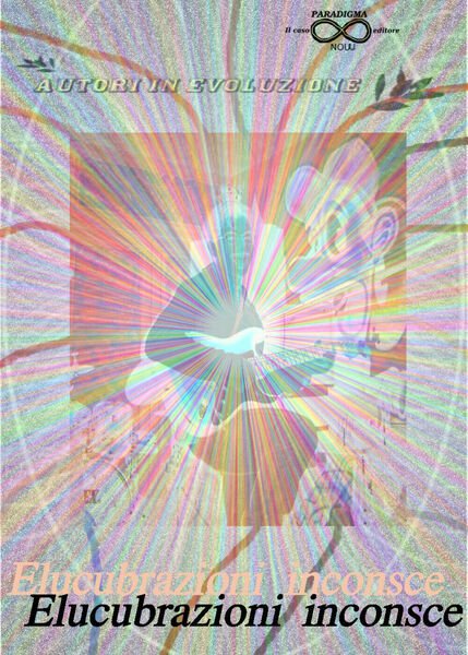 Elucubrazioni inconsce, di Autori In Evoluzione, 2019, Youcanprint