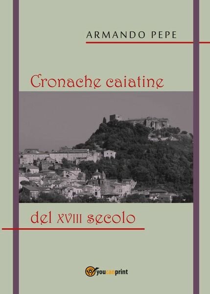 Cronache caiatine del XVIII secolo, di Armando Pepe, 2018, Youcanprint