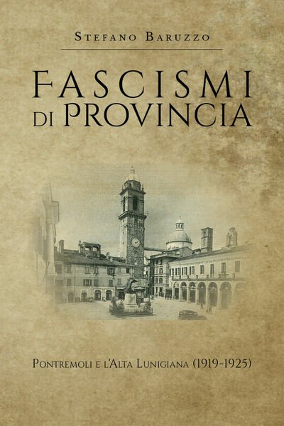 Fascismi di provincia Pontremoli e l?Alta Lunigiana - Stefano Baruzzo, …