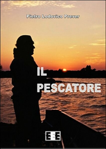 Il pescatore, di Pietro L. Prever, 2015, Eee-edizioni Esordienti