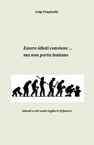 Essere idioti conviene. ma non porta lontano di Luigi Pimpinella, …