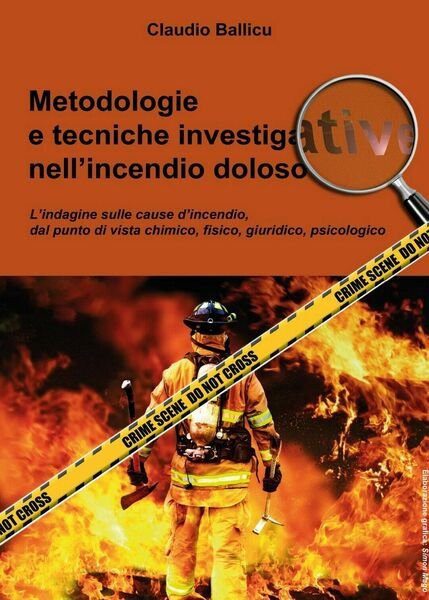 Metodologie e tecniche investigative nell?incendio doloso, di Claudio Ballicu