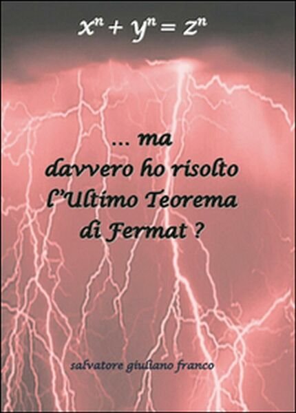 Ma davvero ho risolto l?ultimo teorema di Fermat? di Salvatore G. Franco, 2014