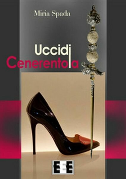 Uccidi Cenerentola di Spada Miria, 2019, Eee-edizioni Esordienti