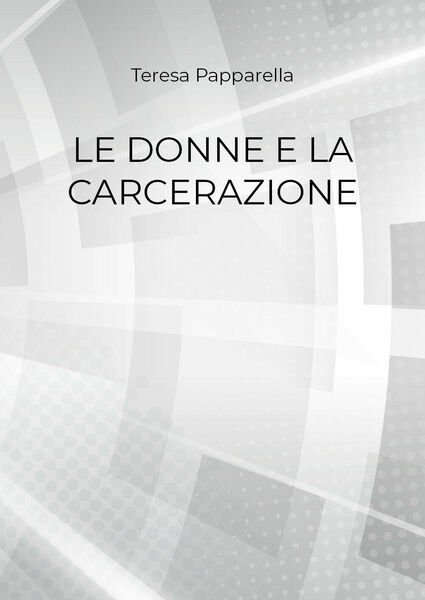 Le donne e la carcerazione - Teresa Papparella, 2018, Youcanprint
