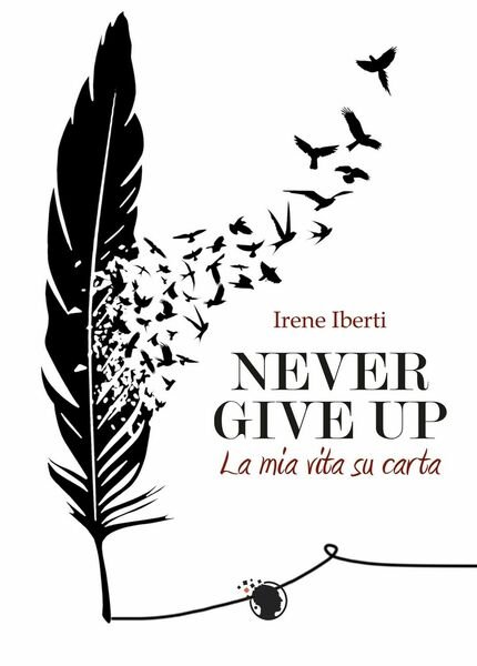 Never give up. La mia vita su carta di Irene …