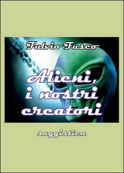 Alieni, i nostri creatori - Fulvio Fusco, 2015, Youcanprint