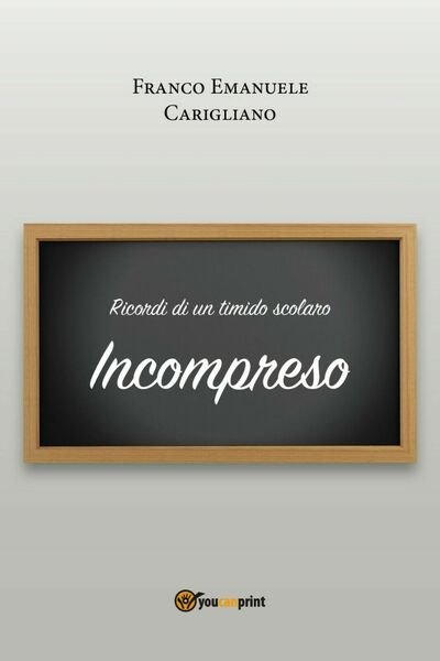 Ricordi di un timido scolaro - Incompreso di Franco Emanuele Carigliano, 2018