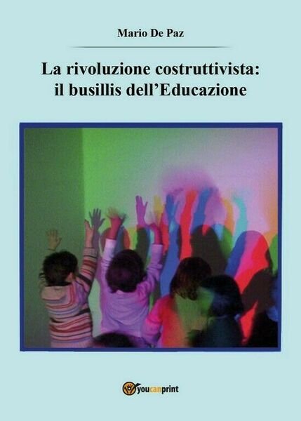 La rivoluzione costruttivista: il busillis dell?Educazione di Mario De Paz, …