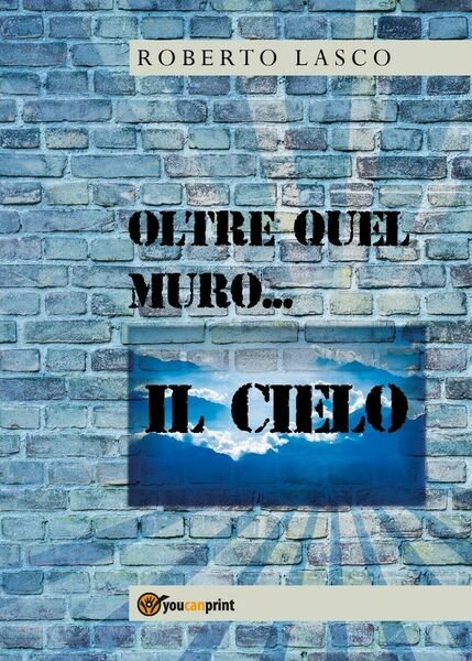 Oltre quel muro.il Cielo di Roberto Lasco, 2020, Youcanprint
