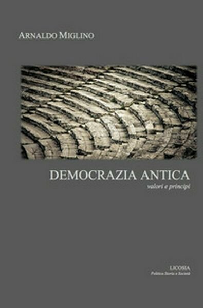 Democrazia antica. Valori e principi di Arnaldo Miglino, 2017, Licosia