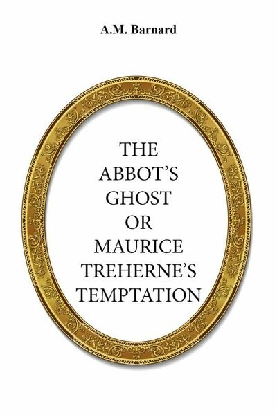 The Abbot?s Ghost, Or Maurice Treherne?s Temptation di A. M. …