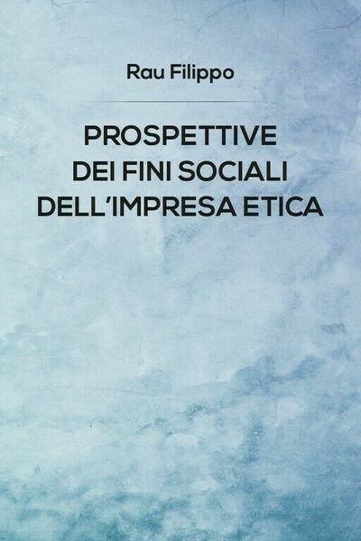 Prospettive dei fini sociali dell?impresa etica di Rau Filippo, 2019, …