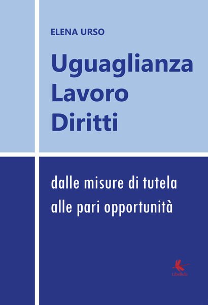 Uguaglianza, lavoro diritti: dalle misure di tutela alle pari opportunità …