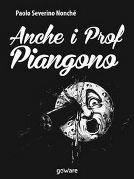 Anche i prof piangono di Paolo Severino Nonché, 2017, Goware