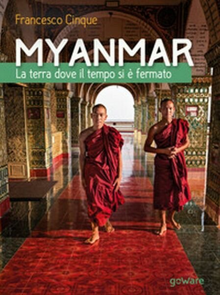 Myanmar. La terra dove il tempo si è fermato, Francesco …