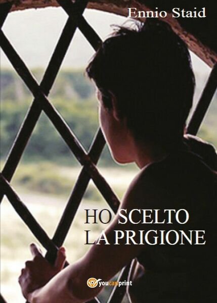Ho scelto la prigione di Ennio Staid, 2017, Youcanprint