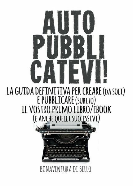 Autopubblicatevi!-La guida definitiva per creare (da soli) e pubblicare (subito)
