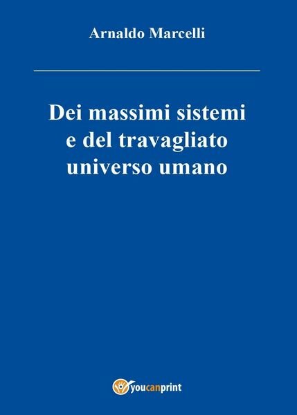 Dei massimi sistemi del travagliato universo umano di Arnaldo Marcelli, …