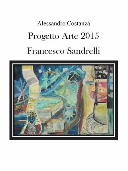 Progetto Arte 2015. Francesco Sandrelli di Aa. Vv., 2016, Youcanprint