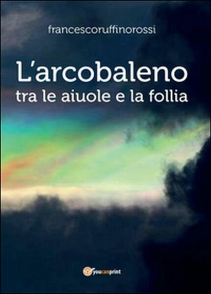 L?arcobaleno. Tra le aiuole e la follia di Francesco Ruffino …