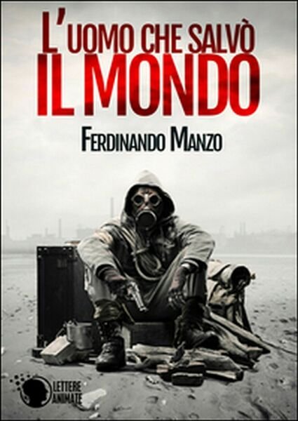 L?uomo che salvò il mondo di Ferdinando Manzo, 2016, Lettere Animate Editore