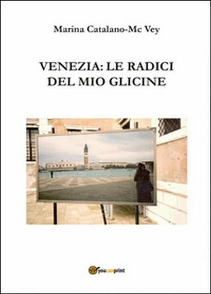Venezia: le radici del mio glicine, Marina Catalano Mcvey, 2015, …