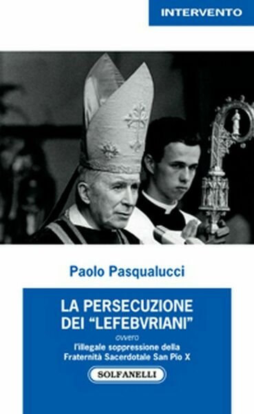 La persecuzione dei ?Lefebvriani? di Paolo Pasqualucci, Solfanelli Edizioni