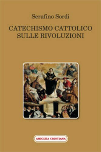 Catechismo cattolico sulle rivoluzioni di Serafino Sordi, 2015, Edizioni Amicizi