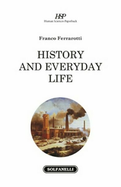 HISTORY AND EVERYDAY LIFE di Franco Ferrarotti, Solfanelli Edizioni